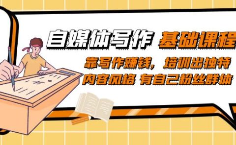 自媒体写作-基础课程：靠写作赚钱，培训出独特内容风格 有自己粉丝群体