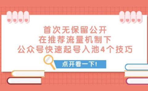 某付费文章 首次无保留公开 在推荐流量机制下 公众号快速起号入池的4个技巧