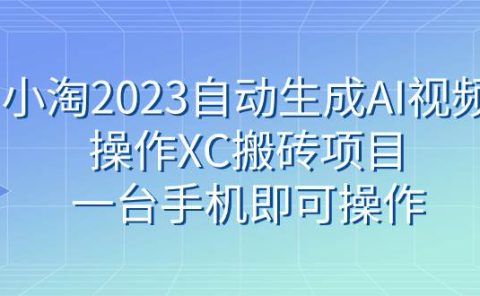 小淘2023自动生成AI视频操作XC搬砖项目，一台手机即可操作