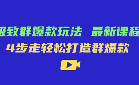 极致·群爆款玩法，最新课程，4步走轻松打造群爆款