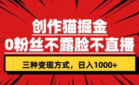 创作猫掘金，0粉丝不直播不露脸，三种变现方式 日入1000+轻松上手(附资料)