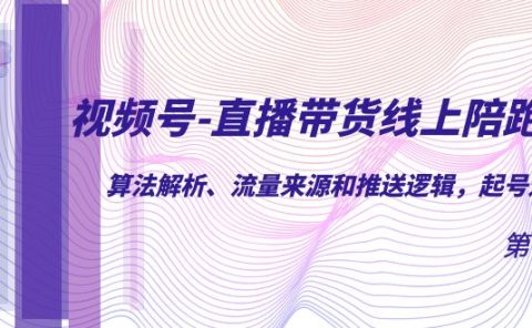 视频号-直播带货线上陪跑营第7期：算法解析、流量来源和推送逻辑，起号逻辑