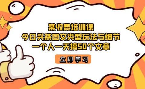 某收费培训课：今日头条账号图文玩法与细节，一个人一天搞50个文章