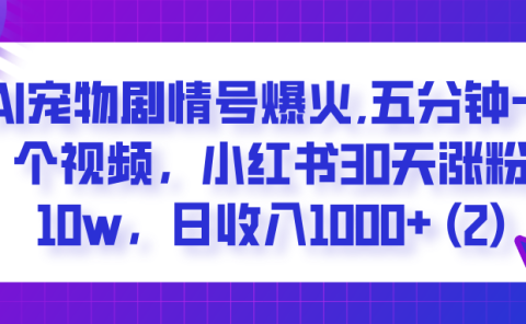 AI宠物剧情号爆火,五分钟一个视频,小红书30天涨粉10w,日收入1000+