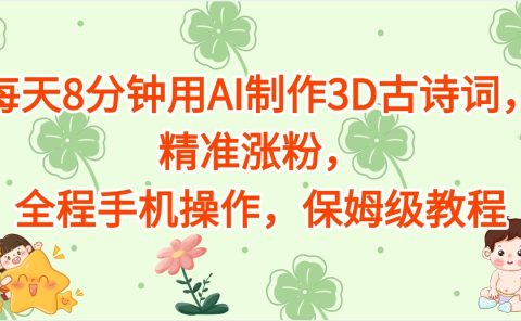 每天8分钟用AI制作3D古诗词，精准涨粉，全程手机操作，保姆级教程