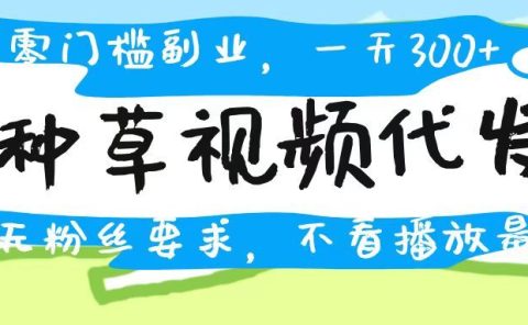 种草视频代发，无门槛日入300+，无粉丝要求，不看播放量