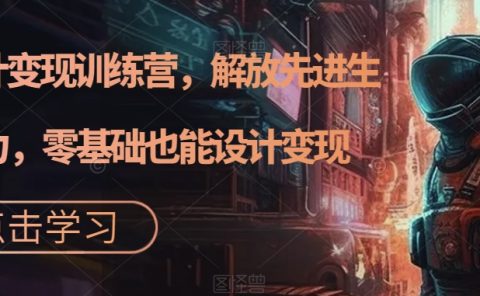 AI设计变现特训营，解放先进生产力，0基础也能设计变现（22节完结）