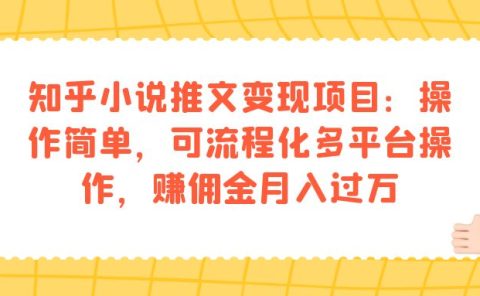 知乎小说推文变现项目：操作简单，可流程化多平台操作，赚佣金月入过万
