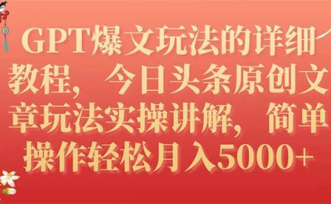 GPT爆文玩法的详细教程,今日头条原创文章玩法实操讲解,简单操作月入5000+