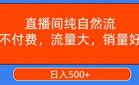 直播间纯自然流，不付费，流量大，销量好，日入500+