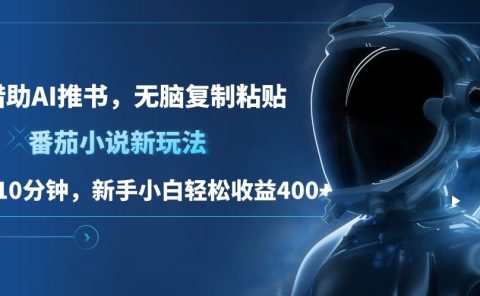 番茄小说新玩法，借助AI推书，无脑复制粘贴，每天10分钟，新手小白轻松收益400+