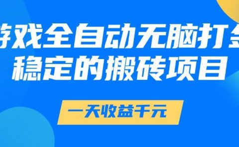 游戏全自动无脑打金,一天收益1000+,稳定的搬砖项目