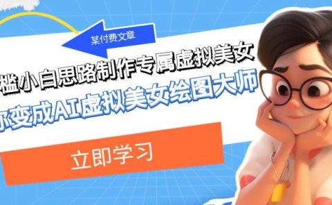 某付费文章：低门槛小白思路制作专属虚拟美女 让你变成AI虚拟美女绘图大师