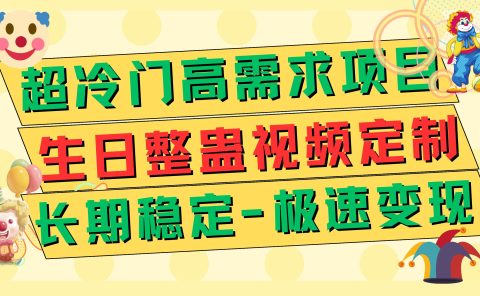 超冷门高需求 生日整蛊视频定制 极速变现500+ 长期稳定项目