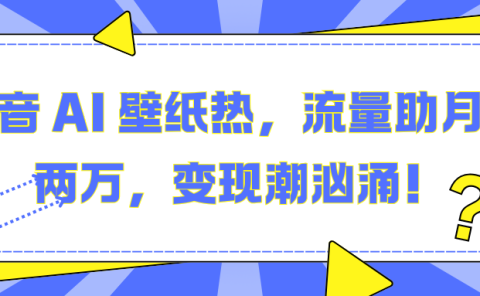 抖音 AI 壁纸热，流量助月入两万，变现潮汹涌！