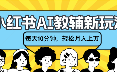 小红书AI教辅资料笔记新玩法,小白可做,每天10分钟,轻松月入上万