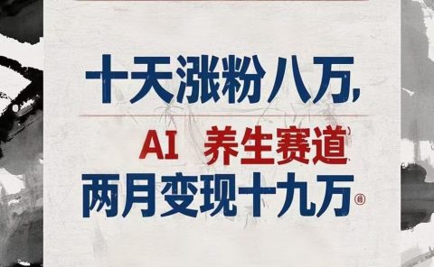 十天涨粉八万,AI养生赛道,两月变现19万