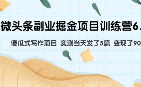 微头条副业掘金项目训练营6.0：傻瓜式写作项目 实测当天发了5篇 变现了90