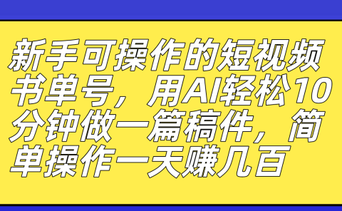新手可操作的短视频书单号，用AI轻松10分钟做一篇稿件，一天轻松赚几百