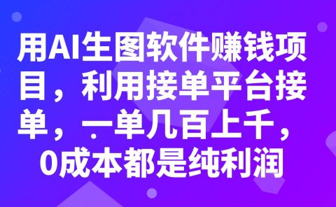 用AI生图软件赚钱项目，利用接单平台接单，一单几百上千，0成本都是纯利润