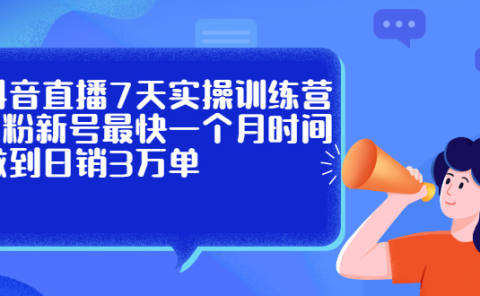 抖音直播7天实操训练营，0粉新号最快一个月时间做到日销3万单