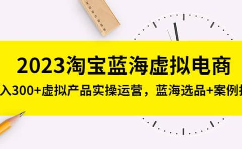 2023淘宝蓝海虚拟电商，虚拟产品实操运营，蓝海选品+案例拆解