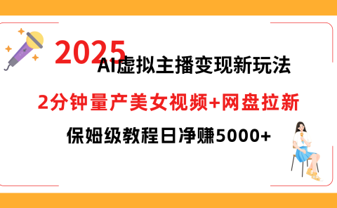 2025 AI虚拟主播变现新玩法，2分钟量产美女视频+网盘拉新，保姆级教程日净赚5000+