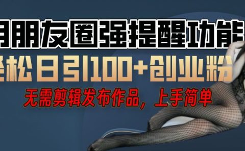 利用微信朋友圈"小红点"功能，引流精准创业粉，无需剪辑视频，发布作品，单人单日引流100+创业粉！