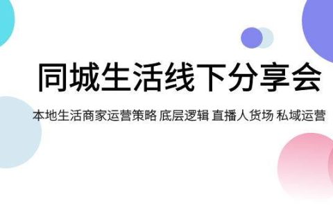 同城生活线下分享会，本地生活商家运营策略 底层逻辑 直播人货场 私域运营