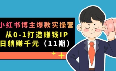 小红书博主爆款实操营·第11期：从0-1打造赚钱IP，日躺赚千元，9月完结新课