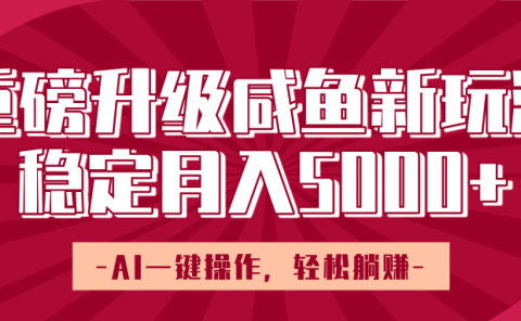 重磅升级咸鱼新玩法,AI一键操作,轻松躺赚,稳定月入5000+