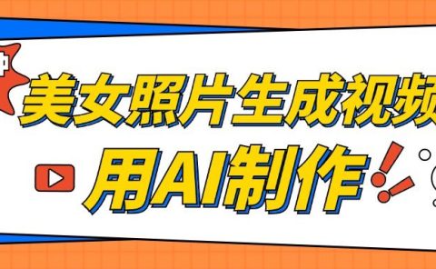 美女照片生成视频,引流男粉单日变现500+,发布各大平台,可矩阵操作(附变现方式)