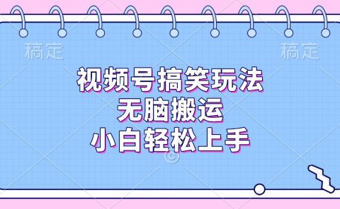 视频号搞笑玩法，无脑搬运，小白轻松上手