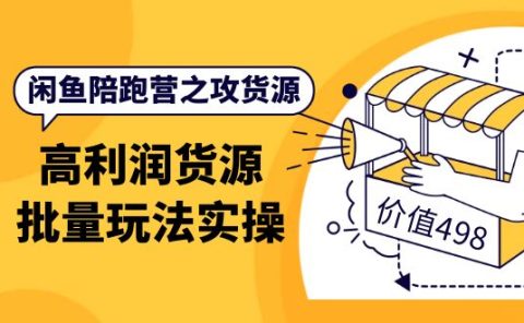 闲鱼陪跑营之攻货源：高利润货源批量玩法，月入过万实操（价值498）