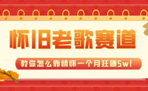 全新蓝海，怀旧老歌赛道，教你怎么靠情怀一个月狂赚5w！