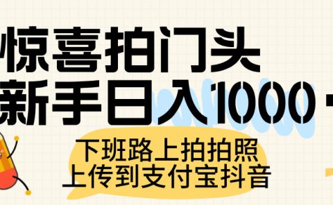 惊喜拍门头，上传到支付宝和抖音新手日入 1000+，下班路上拍拍照片