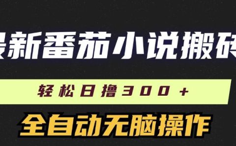 最新番茄小说搬砖,日撸300+!全自动操作,可矩阵放大!