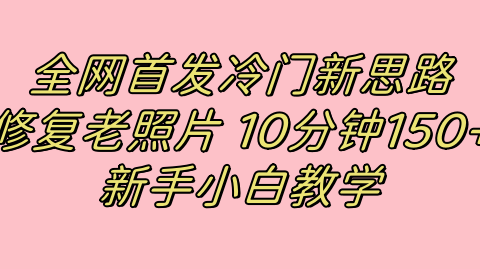 全网首发冷门新思路，修复老照片，10分钟收益150+，适合新手操作的项目