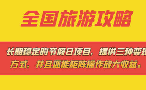 长期稳定的节假日项目，全国旅游攻略，提供三种变现方式，并且还能矩阵