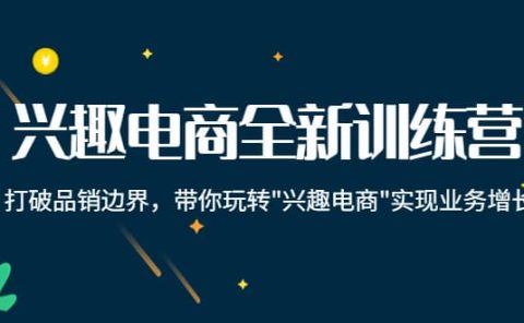 兴趣电商全新训练营：打破品销边界，带你玩转“兴趣电商“实现业务增长