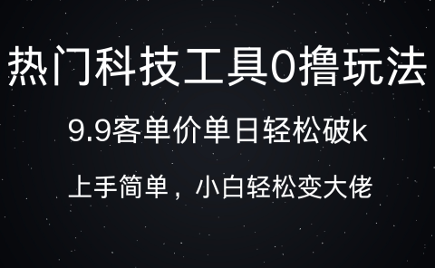 热门科技工具0撸玩法,9.9客单价单日轻松破k,小白轻松变大佬