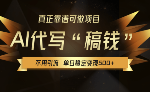【AI代写】真正靠谱可做项目,不用自己引流,单日稳定变现500+,绿色蓝海项目,主打长期稳定,快速变现!