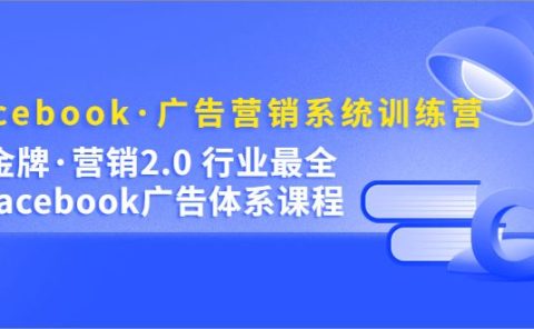 Facebook·广告营销系统训练营：金牌·营销2.0 行业最全Facebook广告·体系