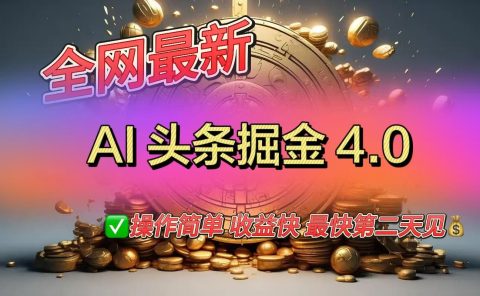 全网最新AI头条掘金4.0版，操作简单收益快