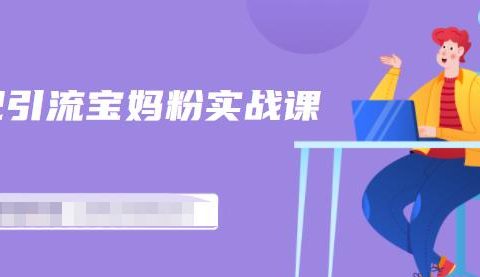 百度贴吧引流宝妈粉实战课,小白也可以日引100+精准粉【视频课程】