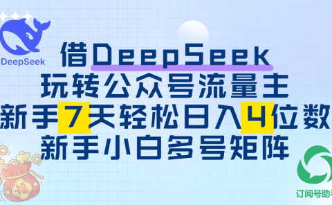 借DeepSeek玩转公众号流量主,新手7天轻松日入4位数,新手小白多号矩阵