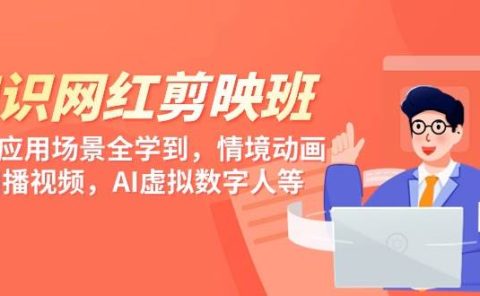 知识 网红剪映班，6大应用 场景全学到，情境动画，囗播视频，AI虚拟数字人