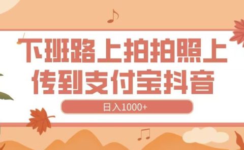 下班路上拍拍照，上传到抖音支付宝，日入1000+
