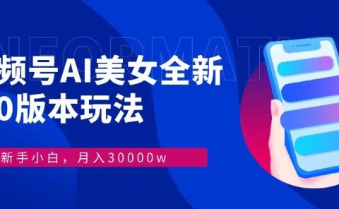 视频号AI美女全新玩法9.0 小白轻松上手 月入30000＋
