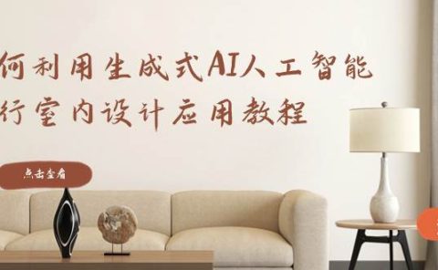 如何利用生成式AI人工智能进行室内设计应用教程(22节课)